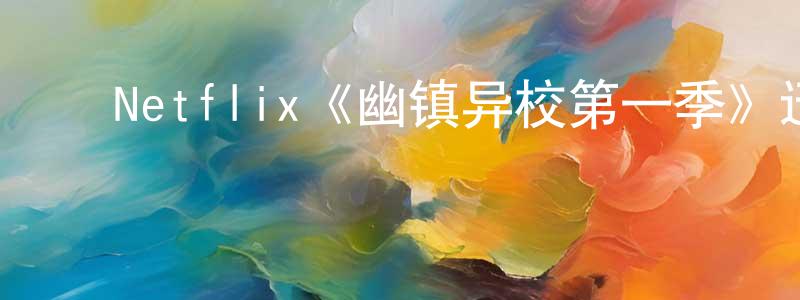 ﻿陈占金发布﻿Netflix《幽镇异校第一季》迅雷下载/在线观看/百度云-灵异/惊悚-美剧天堂